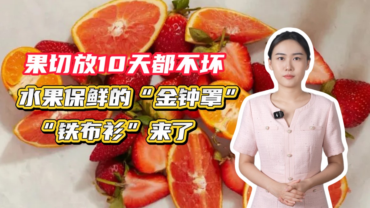 果切放10天都不壞！水果保鮮的“金鐘罩”“鐵布衫”來了